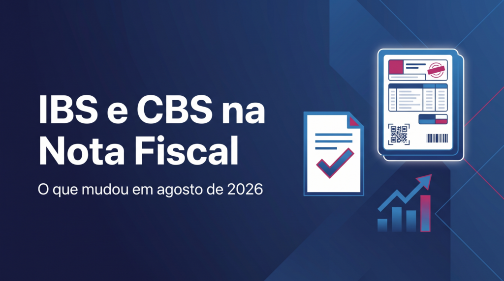 IBS e CBS na Nota Fiscal: o Que Mudou em Agosto de 2026 e o Que Sua Empresa Precisa Fazer Agora